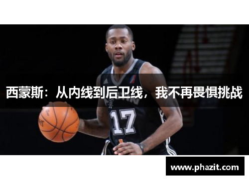 西蒙斯：从内线到后卫线，我不再畏惧挑战