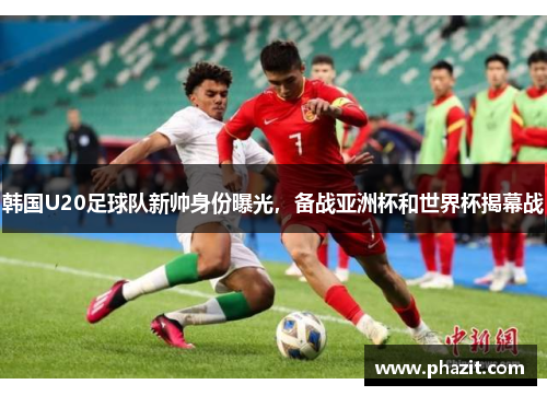 韩国U20足球队新帅身份曝光，备战亚洲杯和世界杯揭幕战